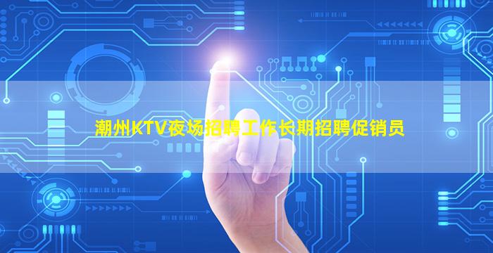 潮州KTV夜场招聘工作长期招聘促销员
